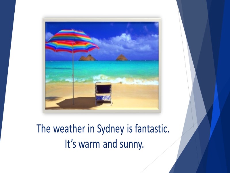 The weather in Sydney is fantastic.  It’s warm and sunny.